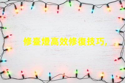 修臺燈高效修復技巧,延長使用壽命的秘訣