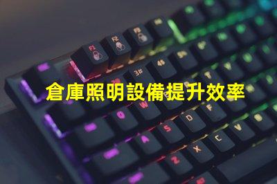 倉庫照明設備提升效率與安全的光源選擇