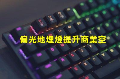 偏光地埋燈提升商業空間照明效果的秘密武器嗎