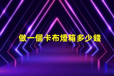 做一個卡布燈箱多少錢卡布燈箱成本分析與預算指南