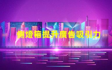 側燈箱提升廣告吸引力的關鍵因素是什么