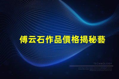 傅云石作品價格揭秘藝術品市場背后的秘密