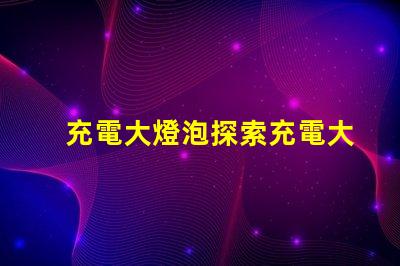 充電大燈泡探索充電大燈泡的全新應用潛力