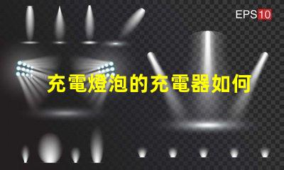 充電燈泡的充電器如何選擇最優質的充電燈泡充電器