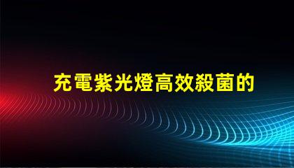 充電紫光燈高效殺菌的秘密武器是什么