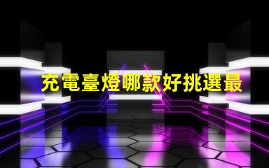 充電臺燈哪款好挑選最佳充電臺燈的實用指南