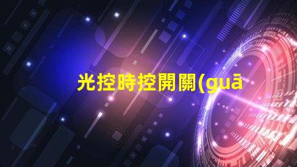 光控時控開關(guān)怎么設(shè)置簡單易懂的操作指南