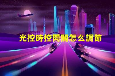 光控時控開關怎么調節全面解析光控時控開關的調節方法