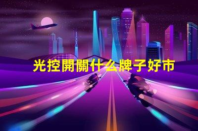 光控開關什么牌子好市場上最受歡迎的光控開關品牌推薦