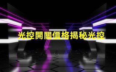 光控開關價格揭秘光控開關的市場動態與趨勢