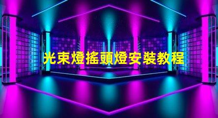 光束燈搖頭燈安裝教程輕松掌握專業安裝技巧