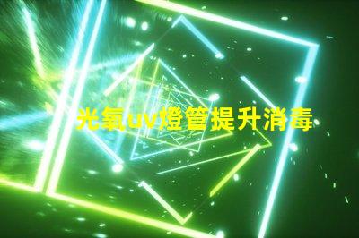 光氧uv燈管提升消毒效果的關(guān)鍵技術(shù)