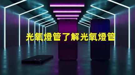 光氧燈管了解光氧燈管的技術優勢與應用前景