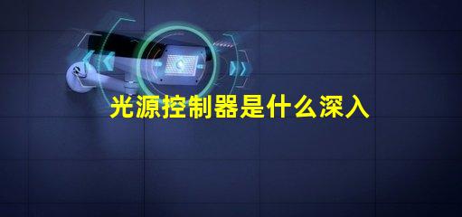 光源控制器是什么深入了解光源控制器的功能與應用