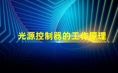 光源控制器的工作原理深入解析科技背后的秘密