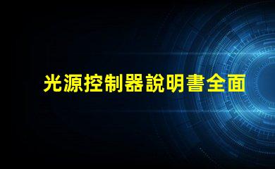 光源控制器說明書全面解析光源控制器的功能與應用