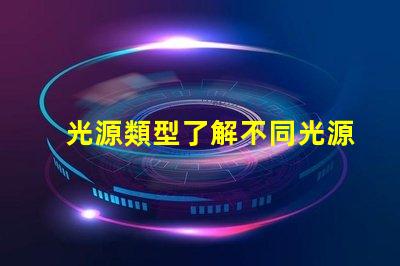 光源類型了解不同光源類型的優缺點