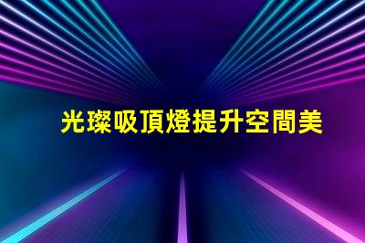 光璨吸頂燈提升空間美感的絕佳選擇嗎