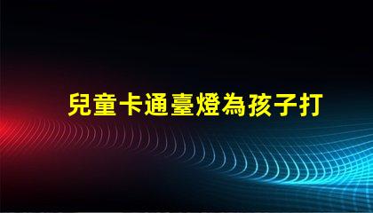 兒童卡通臺燈為孩子打造安全舒適的閱讀環境
