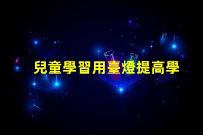 兒童學習用臺燈提高學習效率的最佳選擇