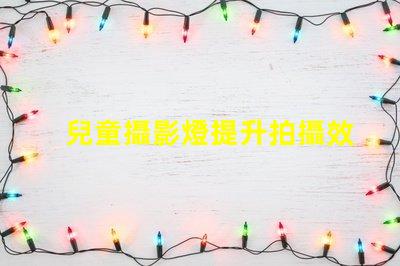 兒童攝影燈提升拍攝效果的最佳選擇,你準備好了嗎