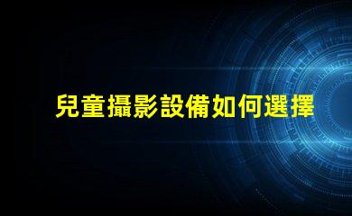 兒童攝影設備如何選擇最佳兒童攝影器材提升你作品的吸引力
