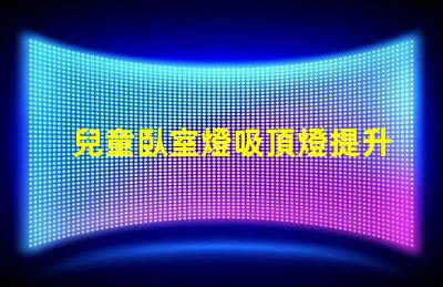 兒童臥室燈吸頂燈提升孩子睡眠質量的最佳選擇嗎