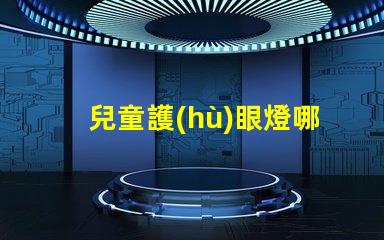 兒童護(hù)眼燈哪個(gè)牌子好專家推薦最優(yōu)選品牌解析