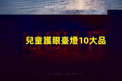 兒童護眼臺燈10大品牌市場上最受歡迎的選擇有哪些