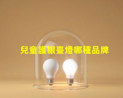 兒童護眼臺燈哪種品牌好優質護眼燈具品牌推薦