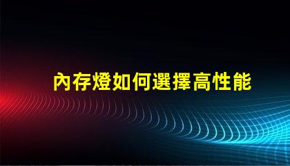 內存燈如何選擇高性能內存燈提升游戲體驗