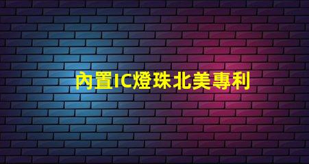 內置IC燈珠北美專利核心技術如何驅動市場創新