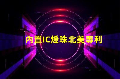 內置IC燈珠北美專利風險及管理方案