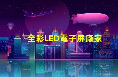 全彩LED電子屏廠家選擇優(yōu)質(zhì)制造商的關(guān)鍵因素是什么