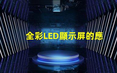 全彩LED顯示屏的應用前景如何探索全彩LED顯示屏的商業價值