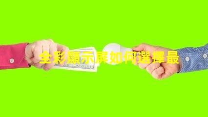全彩顯示屏如何選擇最適合您需求的型號
