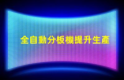 全自動分板機提升生產效率的最佳選擇嗎