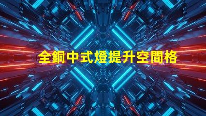 全銅中式燈提升空間格調的絕佳選擇嗎