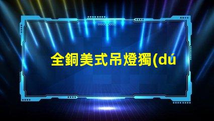 全銅美式吊燈獨(dú)特設(shè)計(jì)如何提升您的空間氣質(zhì)