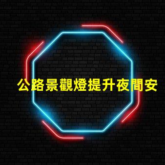 公路景觀燈提升夜間安全與美感的關(guān)鍵