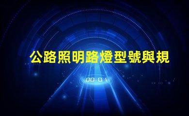 公路照明路燈型號與規(guī)格了解各種型號的選擇與應(yīng)用