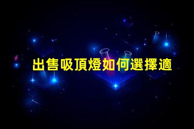 出售吸頂燈如何選擇適合您空間的吸頂燈