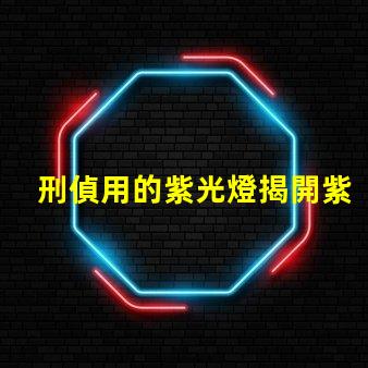 刑偵用的紫光燈揭開紫光燈在犯罪偵查中的神秘面紗