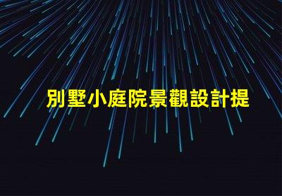 別墅小庭院景觀設計提升居住品質的園藝布局方案