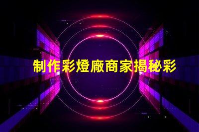 制作彩燈廠商家揭秘彩燈制造的行業(yè)內(nèi)幕