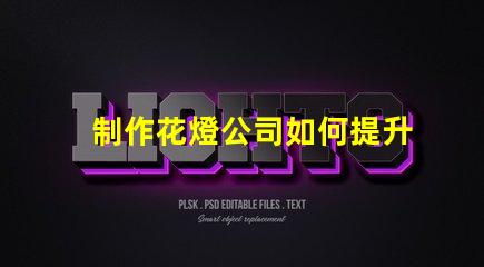制作花燈公司如何提升花燈制作的市場競爭力