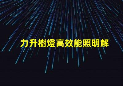 力升樹燈高效能照明解決方案揭秘