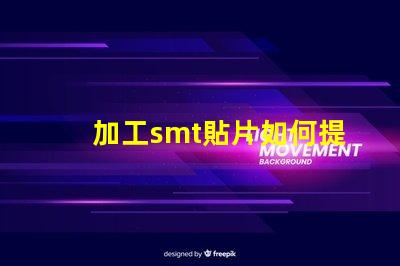 加工smt貼片如何提升貼片加工效率的關鍵策略