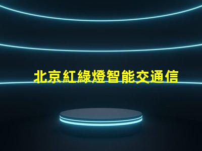北京紅綠燈智能交通信號系統(tǒng)的未來是什么
