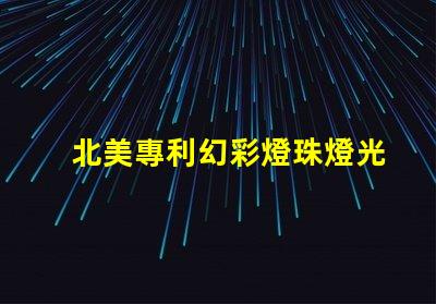 北美專利幻彩燈珠燈光變幻技術應用突破,北美專利幻彩燈珠如何實現夢幻光效